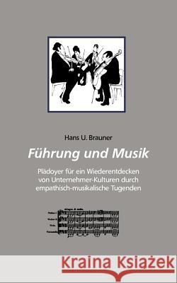 Führung und Musik: Plädoyer für ein Wiederentdecken von Unternehmer-Kulturen durch emphatisch-musikalische Tugenden Hans U Brauner 9783844825084 Books on Demand - książka