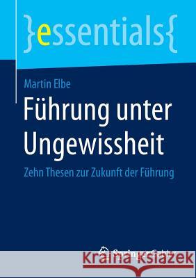 Führung Unter Ungewissheit: Zehn Thesen Zur Zukunft Der Führung Elbe, Martin 9783658077792 Springer Gabler - książka