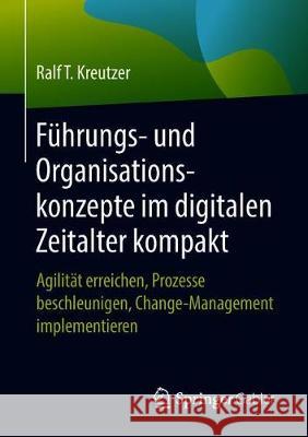 Führungs- Und Organisationskonzepte Im Digitalen Zeitalter Kompakt: Agilität Erreichen, Prozesse Beschleunigen, Change-Management Implementieren Kreutzer, Ralf T. 9783658214470 Springer Gabler - książka