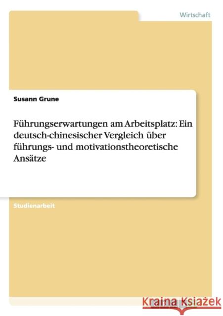 Führungserwartungen am Arbeitsplatz: Ein deutsch-chinesischer Vergleich über führungs- und motivationstheoretische Ansätze Grune, Susann 9783656385301 Grin Verlag - książka