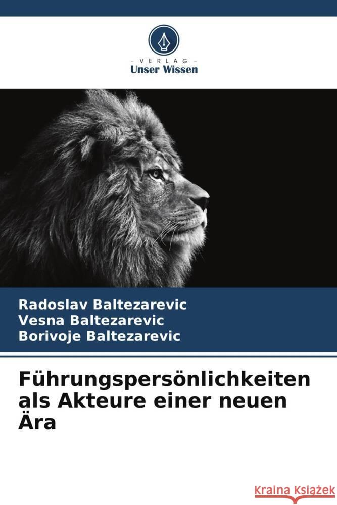 Führungspersönlichkeiten als Akteure einer neuen Ära Baltezarevic, Radoslav, Baltezarevic, Vesna, Baltezarevic, Borivoje 9786208574611 Verlag Unser Wissen - książka