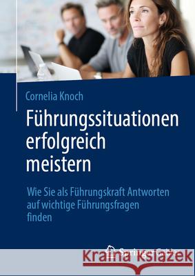 F?hrungssituationen Erfolgreich Meistern: Wie Sie ALS F?hrungskraft Antworten Auf Wichtige F?hrungsfragen Finden Cornelia Knoch 9783662715864 Springer Gabler - książka