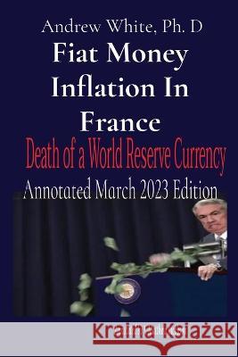 Fiat Money Inflation In France: Annotated March 2023 Edition Andrew D. White J. Matthew Jacobson 9781088108635 Mithras Returning Publishing - książka