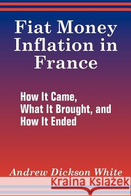 Fiat Money Inflation in France: How It Came, What It Brought, and How It Ended White, Andrew Dickson 9781410205834 University Press of the Pacific - książka