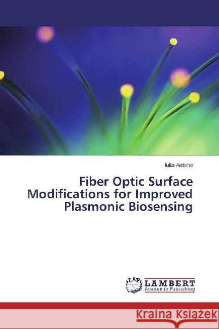 Fiber Optic Surface Modifications for Improved Plasmonic Biosensing Antohe, Iulia 9783330324275 LAP Lambert Academic Publishing - książka