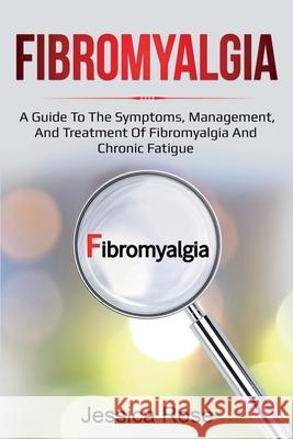 Fibromyalgia: A Guide to the Symptoms, Management, and Treatment of Fibromyalgia and Chronic Fatigue Jessica Rose 9781761035845 Ingram Publishing - książka