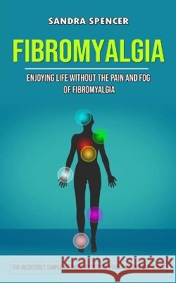 Fibromyalgia: Enjoying Life Without the Pain and Fog of Fibromyalgia (The Incredibly Simple Methods to Reduce Your Paid and Suffering) Sandra Spencer   9781998901043 Andrew Zen - książka