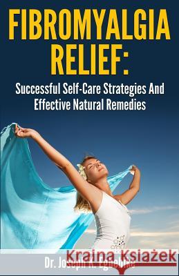 Fibromyalgia Relief: Successful Self-Care Strategies And Effective Natural Remedies Egbebike Ph. D., Joseph Kizito 9781533436511 Createspace Independent Publishing Platform - książka