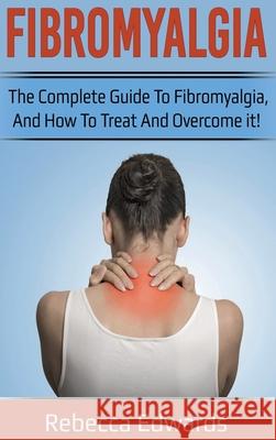 Fibromyalgia: The complete guide to Fibromyalgia, and how to treat and overcome it! Rebecca Edwards 9781761032240 Ingram Publishing - książka