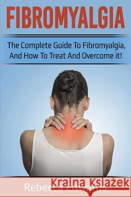 Fibromyalgia: The complete guide to Fibromyalgia, and how to treat and overcome it! Rebecca Edwards 9781925989205 Ingram Publishing - książka