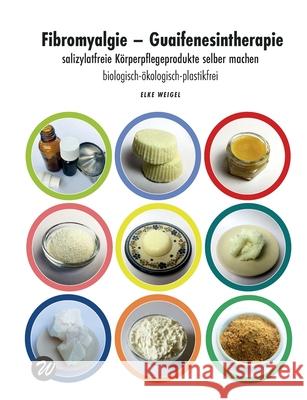 Fibromyalgie - Guaifenesintherapie: salizylatfreie Körperpflegeprodukte selber machen Weigel, Elke 9783751917315 Books on Demand - książka