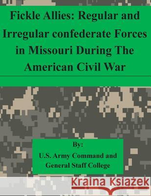 Fickle Allies: Regular and Irregular confederate Forces in Missouri During The American Civil War U. S. Army Command and General Staff Col 9781511615426 Createspace - książka