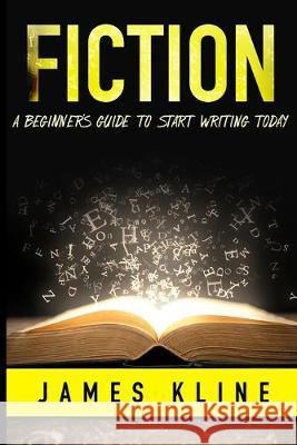 Fiction: A Beginner's Guide to Start Writing Today James Kline 9781693053986 Independently Published - książka