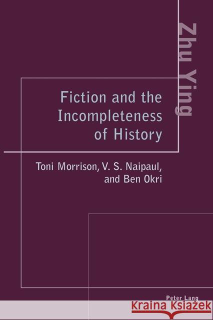 Fiction and the Incompleteness of History; Toni Morrison, V. S. Naipaul, and Ben Okri Ying Zhu 9783039107469 Peter Lang AG, Internationaler Verlag Der Wis - książka