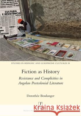 Fiction as History: Resistance and Complicities in Angolan Postcolonial Literature Doroth?e Boulanger 9781839541612 Legenda - książka