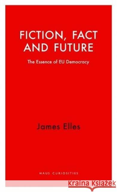 Fiction, Fact and Future: The Essence of EU Democracy James Elles 9781912208630 Haus Publishing - książka