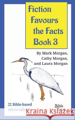 Fiction Favours the Facts - Book 3: Yet another 22 Bible-based micro-tales Mark Timothy Morgan, Cathy Ruth Morgan, Laura Elizabeth Morgan 9781925587241 Bible Tales Online - książka