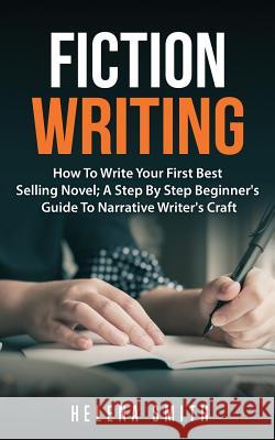 Fiction Writing: How To Write Your First Best Selling Novel; A Step By Step Beginner's Guide To Narrative Writer's Craft Smith, Helena 9781724717191 Createspace Independent Publishing Platform - książka