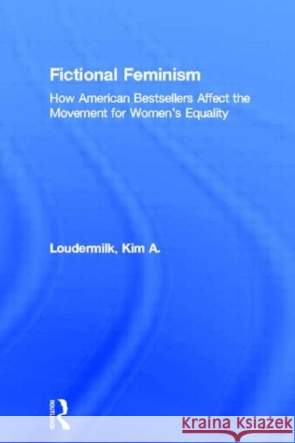 Fictional Feminism: How American Bestsellers Affect the Movement for Women's Equality Loudermilk, Kim a. 9780415968065 Routledge - książka