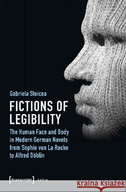 Fictions of Legibility: The Human Face and Body in Modern German Novels from Sophie Von La Roche to Alfred Döblin Stoicea, Gabriela 9783837647204 Transcript Verlag, Roswitha Gost, Sigrid Noke - książka