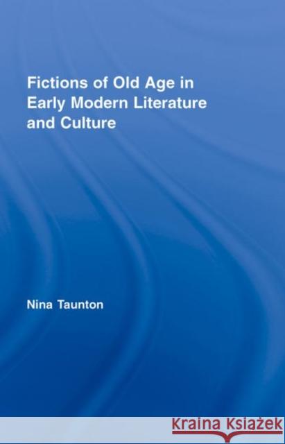 Fictions of Old Age in Early Modern Literature and Culture Nina Taunton 9780415324731 Routledge - książka