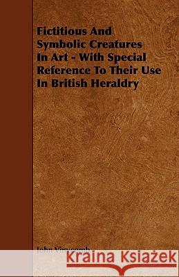 Fictitious and Symbolic Creatures in Art - With Special Reference to Their Use in British Heraldry Vinycomb, John 9781443777292 Kingman Press - książka