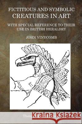 Fictitious and Symbolic Creatures in Art: With Special Reference to Their Use in British Heraldry John Vinycomb 9781515262466 Createspace - książka