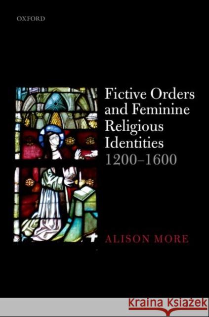 Fictive Orders and Feminine Religious Identities, 1200-1600 Alison More 9780198807698 Oxford University Press, USA - książka