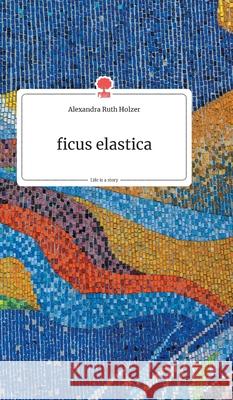 ficus elastica. Life is a Story - story.one Holzer, Alexandra Ruth 9783990872949 Story.One Publishing - książka