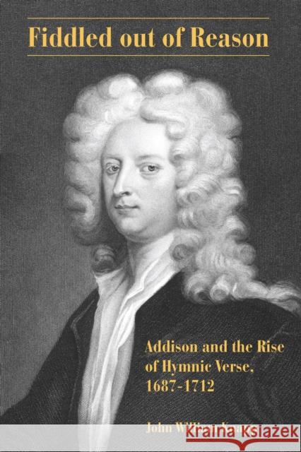 Fiddled Out of Reason: Addison and the Rise of Hymnic Verse, 1687-1712 John Knapp 9781611461602 Lehigh University Press - książka