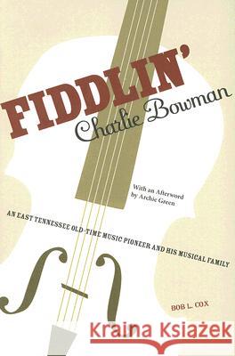 Fiddlin' Charlie Bowman : An East Tennessee Old-Time Music Pioneer and His Musical Family Bob L. Cox Archie Green 9781572335660 University of Tennessee Press - książka