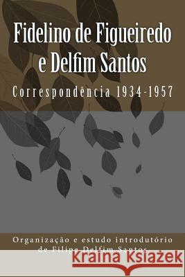 Fidelino de Figueiredo e Delfim Santos: Correspondência 1934-1957 Santos, Filipe Delfim 9781518710896 Createspace Independent Publishing Platform - książka