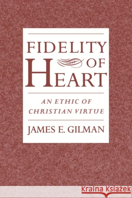 Fidelity of Heart: An Ethic of Christian Virtue Gilman, James E. 9780195136623 Oxford University Press - książka