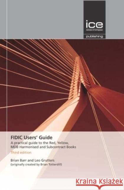 FIDIC Users' Guide: A Practical Guide to the Red, Yellow, MDB Harmonised and Subcontract Books Brian Barr, Leo Grutters 9780727758569 ICE Publishing - książka