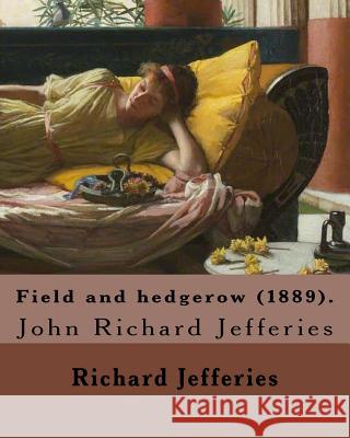 Field and hedgerow (1889). By: Richard Jefferies: John Richard Jefferies (6 November 1848 - 14 August 1887) was an English nature writer, noted for h Jefferies, Richard 9781548011000 Createspace Independent Publishing Platform - książka