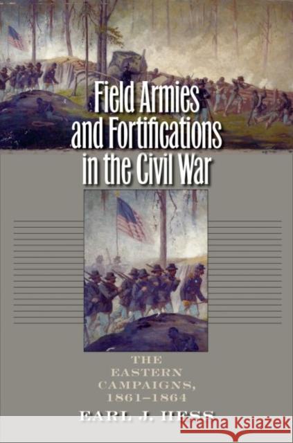 Field Armies and Fortifications in the Civil War: The Eastern Campaigns, 1861-1864 Hess, Earl J. 9781469609935 University of North Carolina Press - książka