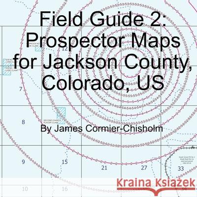 Field Guide 2: Prospector Maps for Jackson County, Colorado, US James Alexander Cormier-Chisholm 9780986562921 978--9865629-2-1 - książka