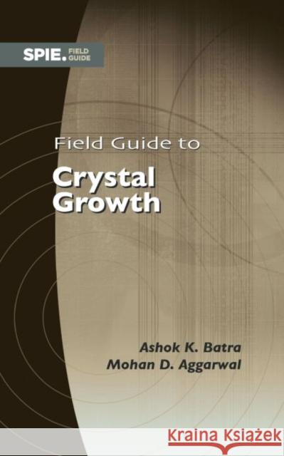 Field Guide to Crystal Growth Ashok K. Batra Mohan D. Aggarwal  9781510617124 SPIE Press - książka
