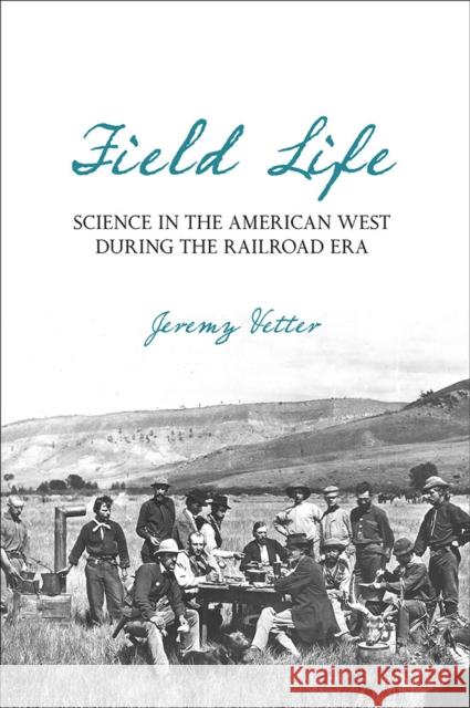 Field Life: Science in the American West During the Railroad Era Jeremy Vetter 9780822944539 University of Pittsburgh Press - książka