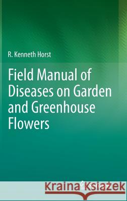 Field Manual of Diseases on Garden and Greenhouse Flowers R. Kenneth Horst 9789400760486 Springer - książka