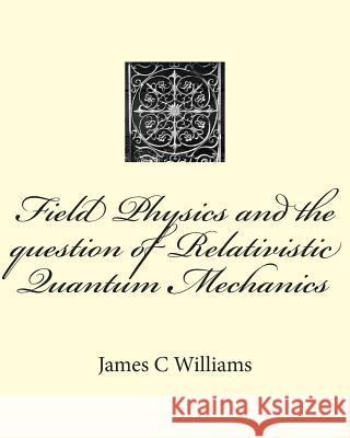 Field Physics and the question of Relativistic Quantum Mechanics Williams, James C. 9781500342722 Createspace - książka