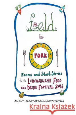 Field to Fork: Poems and Short Stories for the Levenshulme Food and Drink Festival 2016 Joe Clark Emma Brook Ornella Bushell 9781533509819 Createspace Independent Publishing Platform - książka