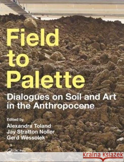 Field to Palette: Dialogues on Soil and Art in the Anthropocene Alexandra Toland Jay S. Noller Gerd Wessolek 9781138297456 CRC Press - książka