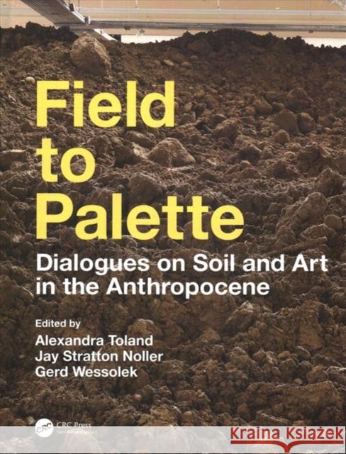 Field to Palette: Dialogues on Soil and Art in the Anthropocene Alexandra Toland Jay S. Noller Gerd Wessolek 9781138585096 CRC Press - książka