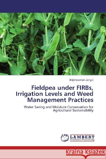 Fieldpea under FIRBs, Irrigation Levels and Weed Management Practices : Water Saving and Moisture Conservation for Agricultural Sustainability Jangid, Brijbhooshan 9783330082793 LAP Lambert Academic Publishing - książka