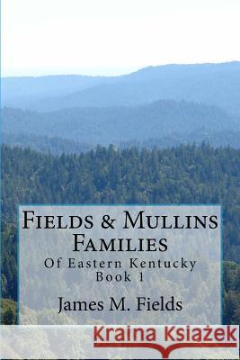 Fields & Mullins Families: Of Eastern Kentucky Book 1 MR James Monroe Fields 9781491218501 Createspace - książka