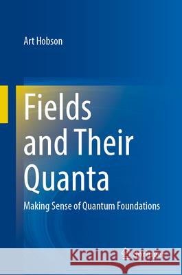 Fields and Their Quanta: Making Sense of Quantum Foundations Art Hobson 9783031726125 Springer - książka