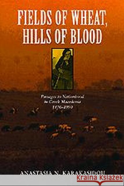 Fields of Wheat, Hills of Blood: Passages to Nationhood in Greek Macedonia, 1870-1990 Karakasidou, Anastasia N. 9780226424941 University of Chicago Press - książka