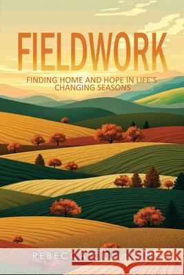 Fieldwork: Finding Home and Hope in Life's Changing Seasons Rebecca Collison 9781967375226 Quippy Quill Inc - książka
