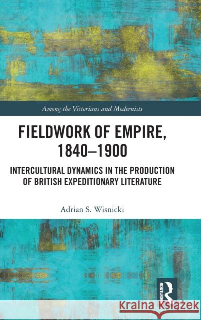 Fieldwork of Empire, 1840-1900: Intercultural Dynamics in the Production of British Expeditionary Literature Adrian S. Wisnicki 9780367207458 Routledge - książka